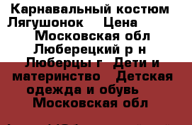 Карнавальный костюм “Лягушонок“ › Цена ­ 2 700 - Московская обл., Люберецкий р-н, Люберцы г. Дети и материнство » Детская одежда и обувь   . Московская обл.